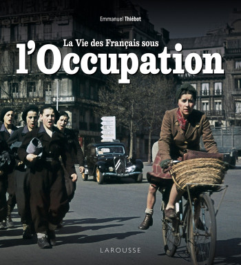 La vie des Français sous l'Occupation - Emmanuel Thiebot - LAROUSSE