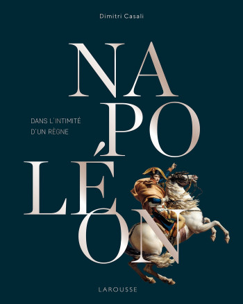 Napoléon, Dans l'intimité d'un règne - Dimitri Casali - LAROUSSE