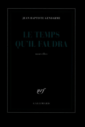 Le temps qu'il faudra - Jean-Baptiste Gendarme - GALLIMARD