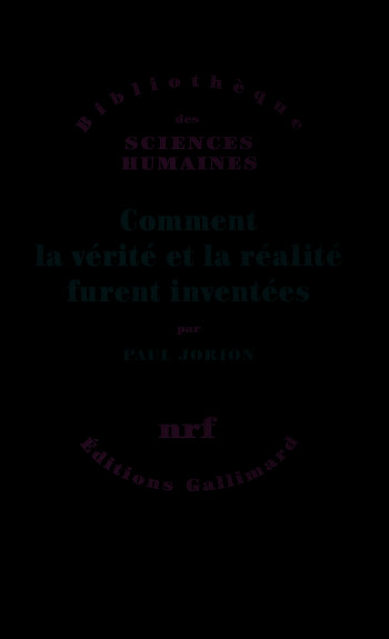 Comment la vérité et la réalité furent inventées - Paul Jorion - GALLIMARD Comment la vérité et la réalité furent inventées - Paul Jorion - GALLIMARD