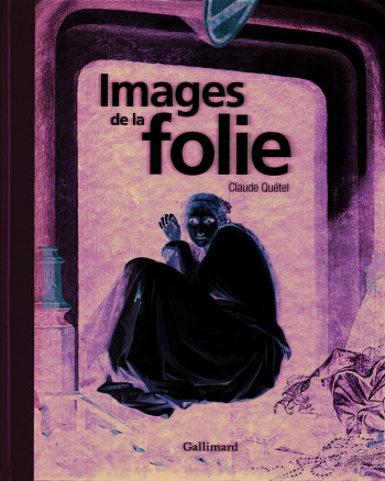 Images de la folie - Claude Quétel - GALLIMARD