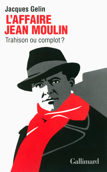 L'Affaire Jean Moulin : trahison ou complot ? - Jacques Gelin - GALLIMARD