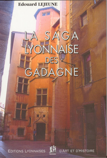 LA SAGA LYONNAISE DES GADAGNE - LEJEUNE EDOUARD - ELAH