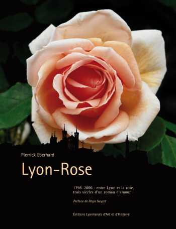 LYON-ROSE ENTRE LYON ET LA ROSE TROIS SIECLES D UN ROMAN D AMOUR - Pierrick Eberhard - ELAH