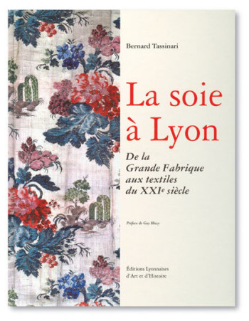 LA SOIE A LYON. DE LA GRANDE FABRIQUE AUX TEXTILES DU XXIE S. - TASSINARI BERNARD - ELAH