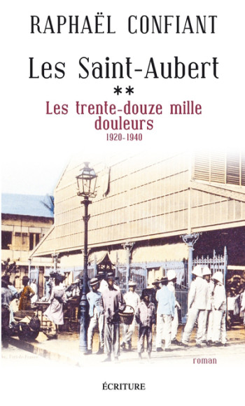 Les Saint-Aubert - tome 2 Les trente-douze mille douleurs 1920-1940 - Raphaël Confiant - ECRITURE Les Saint-Aubert - tome 2 Les trente-douze mille douleurs 1920-1940 - Raphaël Confiant - ECRITURE