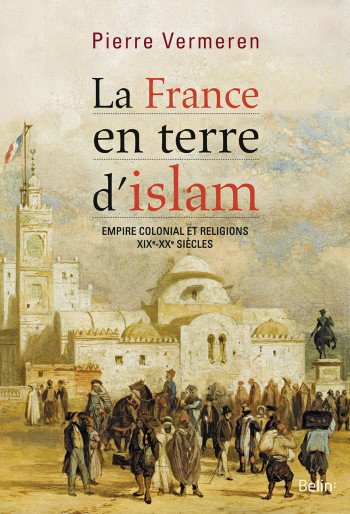 La France en terre d'islam - Pierre Vermeren - BELIN