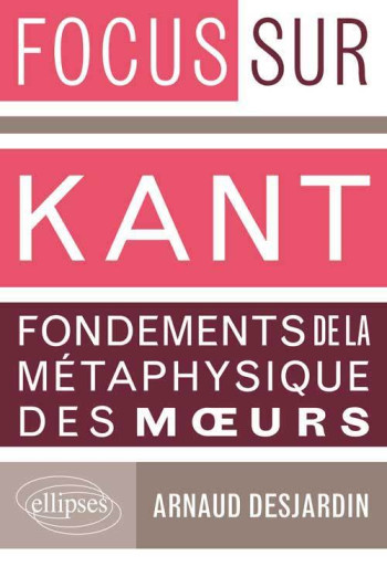 Kant, Fondements de la métaphysique des mœurs - Arnaud Desjardin - ELLIPSES