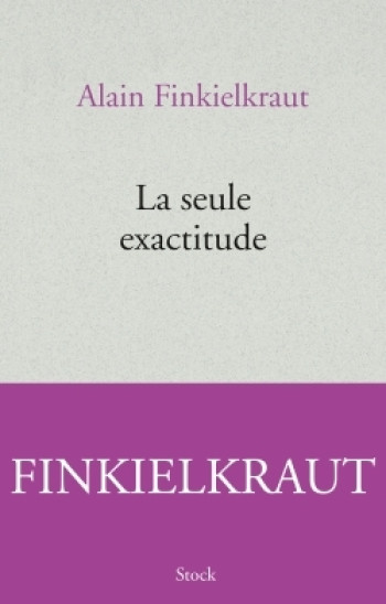 LA SEULE EXACTITUDE - Alain Finkielkraut - STOCK