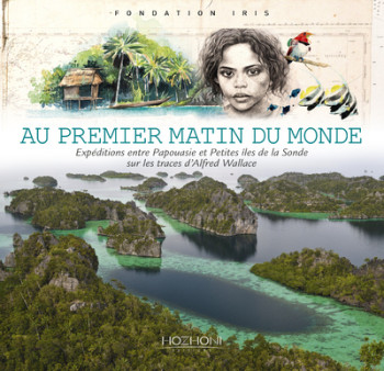 Au premier matin du monde - expéditions entre Papouasie et petites îles de la Sonde -  Fondation Iris - HOZHONI