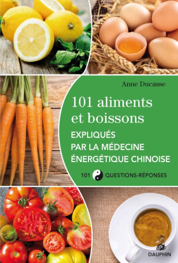 101 aliments et boissons expliqués par la médecine énergétique chinoise et les cinq éléments 101 questions-réponses - Anne Ducasse - DAUPHIN