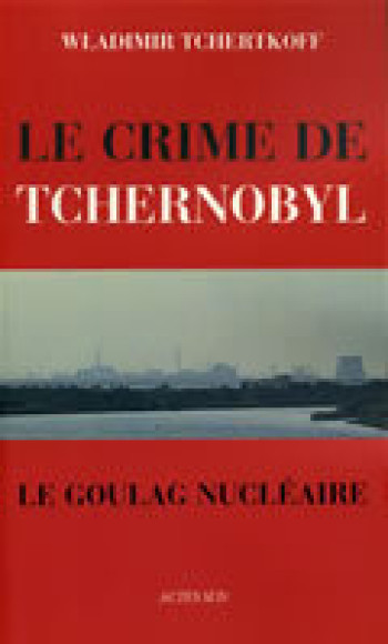 Le Crime de Tchernobyl, ou le goulag nucléaire - Wladimir Tchertkoff - ACTES SUD