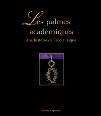 Les Palmes académiques, une histoire de l'école publique -  Collectif - ALTIPRESSE