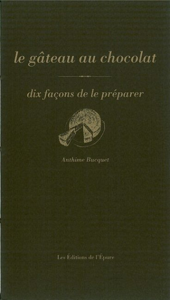 Le Gâteau au chocolat, dix façons de le préparer - Anthime Bucquet - EPURE