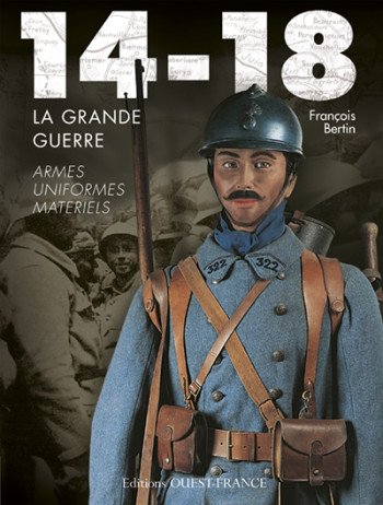 14-18, la Grande Guerre, armes, uniformes, matériels - François Bertin - OUEST FRANCE