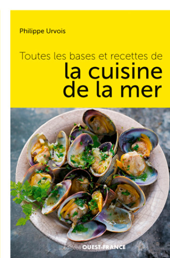 Toutes les bases et les recettes de la cuisine de la mer - Philippe Urvois - OUEST FRANCE