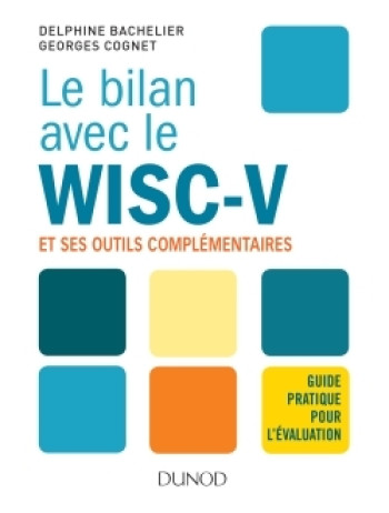 Le bilan avec le Wisc-V et ses outils complémentaires - Guide pratique pour l'évaluation - Delphine Bachelier - DUNOD