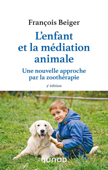 L'enfant et la médiation animale - 3e éd. - Une nouvelle approche par la zoothérapie - François Beiger - DUNOD