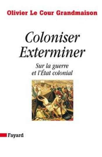 Coloniser. Exterminer - Olivier Le Cour Grandmaison - FAYARD Coloniser. Exterminer - Olivier Le Cour Grandmaison - FAYARD