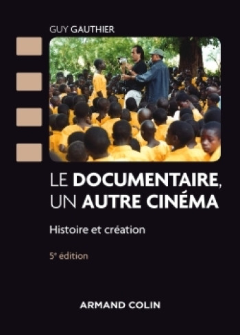 Le documentaire, un autre cinéma - 5e éd - Histoire et création - Guy Gauthier - ARMAND COLIN