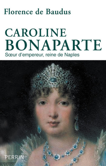 Caroline Bonaparte - Soeur d'empereur, reine de Naples - Florence de Baudus - PERRIN