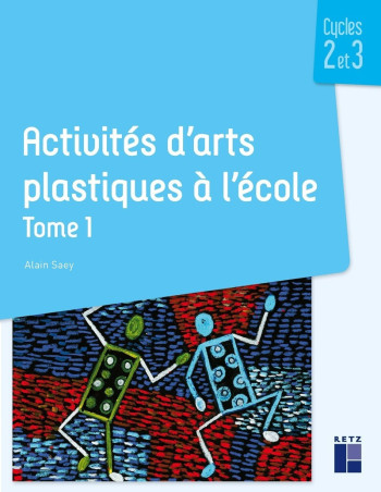 Activités d'arts plastiques à l'école Tome 1 - Cycles 2 et 3 - Alain Saey - RETZ