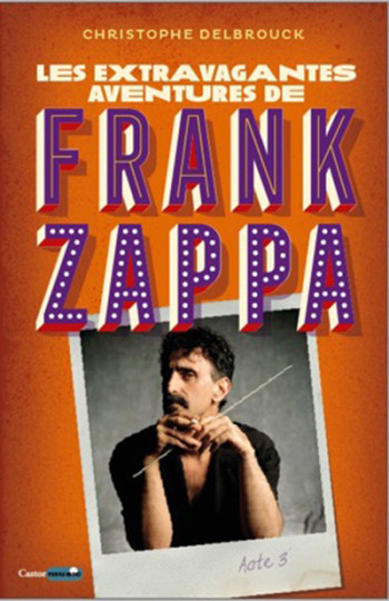 Les extravagantes aventures de Frank Zappa - Acte 3 - Christophe Delbrouck - CASTOR ASTRAL