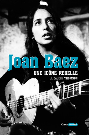 Joan Baez - Une icône rebelle - Elizabeth Thomson - CASTOR ASTRAL Joan Baez - Une icône rebelle - Elizabeth Thomson - CASTOR ASTRAL