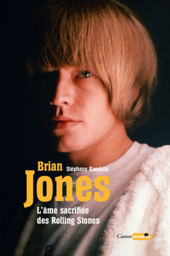 Brian Jones l'âme sacrifiée des Rolling Stones - Stephane Koechlin - CASTOR ASTRAL