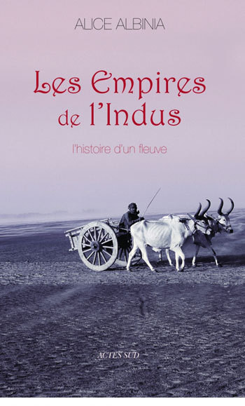 Les Empires de l'Indus - Alice Albinia - ACTES SUD