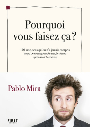 Pourquoi vous faisez-ça ? - 101 non-sens qu'on a jamais compris (et qu'on ne comprendra pas forcémen - Pablo Mira - FIRST