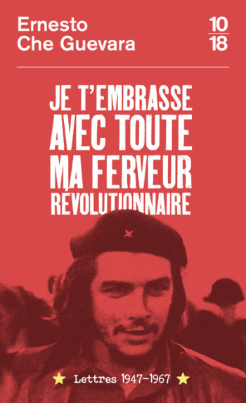 Je t'embrasse avec toute ma ferveur révolutionnaire : lettres 1947-1967 - Ernesto Che Guevara - 10 X 18