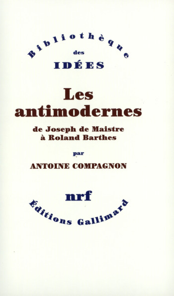 Les Antimodernes - Antoine Compagnon - GALLIMARD