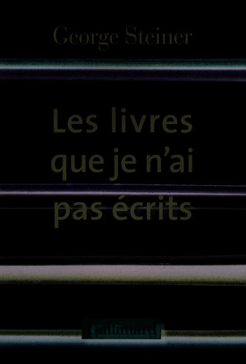 Les livres que je n'ai pas écrits - George Steiner - GALLIMARD