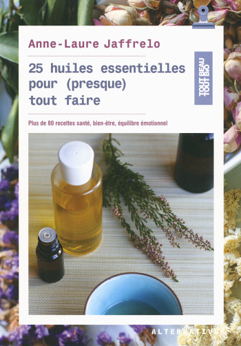 25 huiles essentielles pour (presque) tout faire - Anne-Laure Jaffrelo - ALTERNATIVES