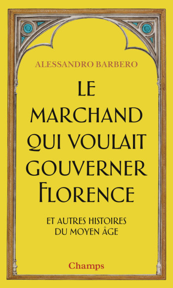 Le Marchand qui voulait gouverner Florence et autres histoires du Moyen Âge - Alessandro Barbero - FLAMMARION