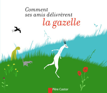 Comment ses amis délivrèrent la gazelle - Bertrand Solet - PERE CASTOR