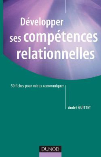 Développer ses compétences relationnelles - 50 fiches pour mieux communiquer - André Guittet - DUNOD