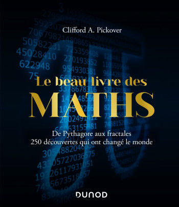 Le Beau Livre des Maths - De Pythagore aux fractales, 250 découvertes qui ont changé le monde - Clifford A. Pickover - DUNOD