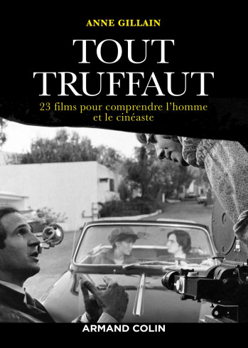 Tout Truffaut - 23 films pour comprendre l'homme et le cinéaste - Anne Gillain - ARMAND COLIN