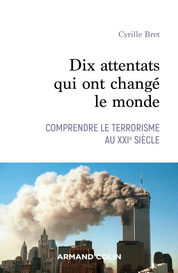 Dix attentats qui ont changé le monde - Comprendre le terrorisme au XXIe siècle - Cyrille Bret - ARMAND COLIN