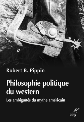 PHILOSOPHIE POLITIQUE DU WESTERN - LES AMBIGUITESDU MYTHE AMERICIAN - Robert B. Pippin - CERF