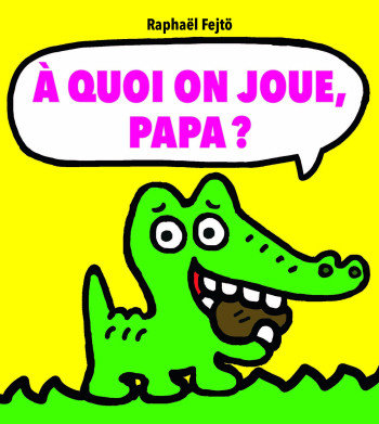A quoi on joue, papa ? - RAPHAËL FEJTÖ - EDL A quoi on joue, papa ? - RAPHAËL FEJTÖ - EDL