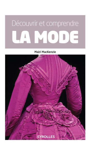 Découvrir et comprendre la mode - Mairi MacKenzie - EYROLLES