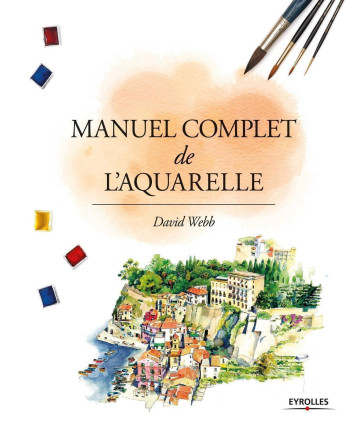 Manuel complet de l'aquarelle - David Webb - EYROLLES