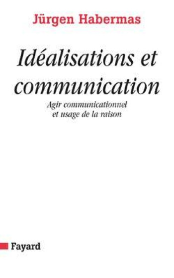 Idéalisations et communication - Jürgen Habermas - FAYARD