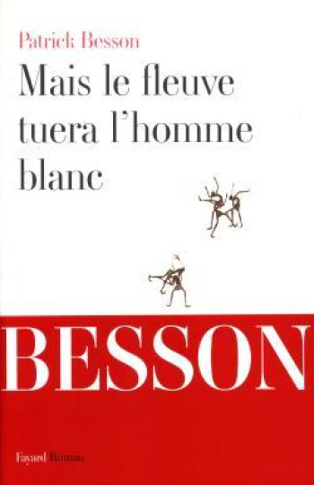 Mais le fleuve tuera l'homme blanc - Patrick Besson - FAYARD