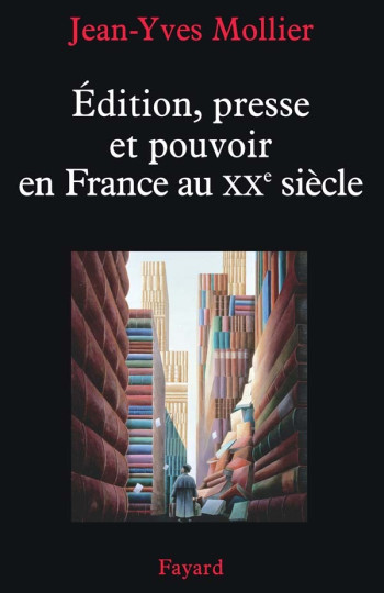 Édition, presse et pouvoir en France au XXe siècle - Jean-Yves Mollier - FAYARD