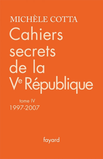 Cahiers secrets de la Ve République, tome 4 (1997-2007) - Michèle Cotta - FAYARD