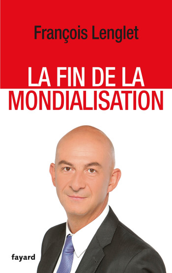 La Fin de la mondialisation - François Lenglet - FAYARD La Fin de la mondialisation - François Lenglet - FAYARD